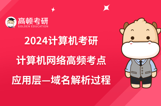 2024計算機考研計算機網(wǎng)絡高頻考點“應用層—域名解析過程”