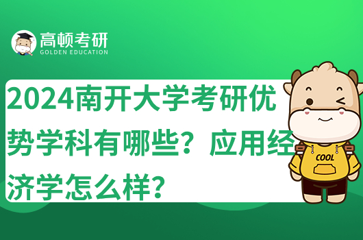 2024南开大学考研优势学科有哪些？应用经济学怎么样？