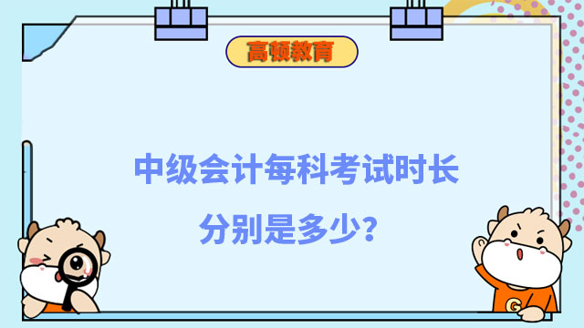 中級會計每科考試時長分別是多少？