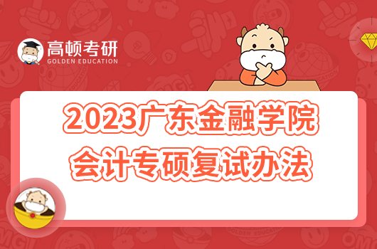 2023广东金融学院会计专硕考研复试办法公布！含分数线