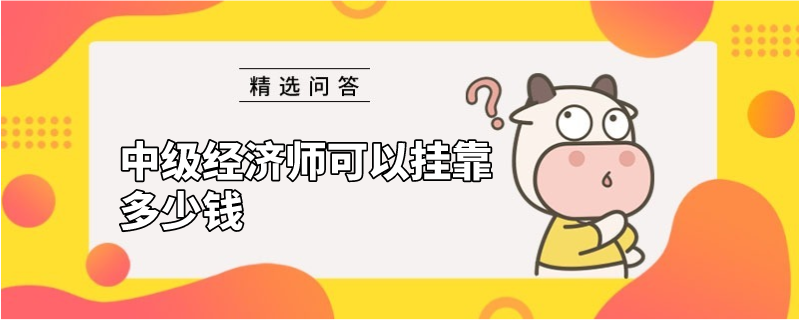 中级经济师可以挂靠多少钱