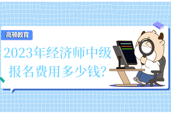 2023年经济师中级报名费用多少钱？