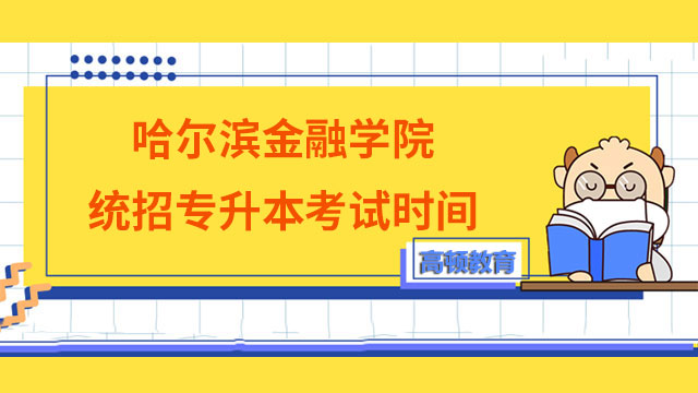 2023年哈爾濱金融學院統招專升本考試時間