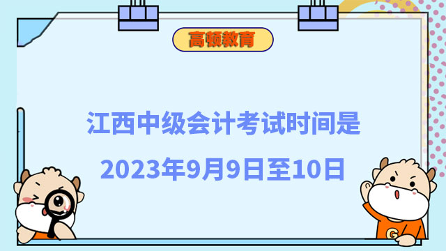 江西中级会计考试时间是2023年9月9日至10日