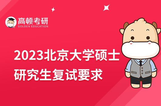 2023北京大学硕士研究生复试有哪些要求？含复试内容