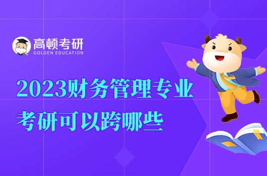 2023财务管理专业考研可以跨哪些专业?有哪些注意事项?