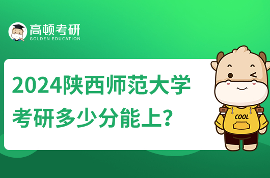 2024陜西師范大學(xué)考研多少分能上？來看2022—2023分數(shù)線！