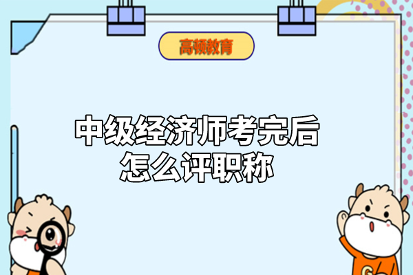 中级经济师考完后怎么评职称