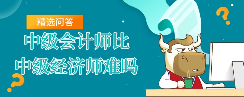 中级会计师比中级经济师难吗