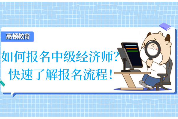 如何报名中级经济师？快速了解报名流程！