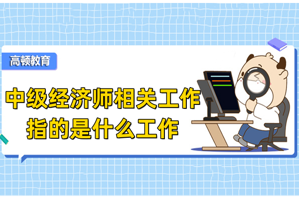 中级经济师相关工作指的是什么工作？
