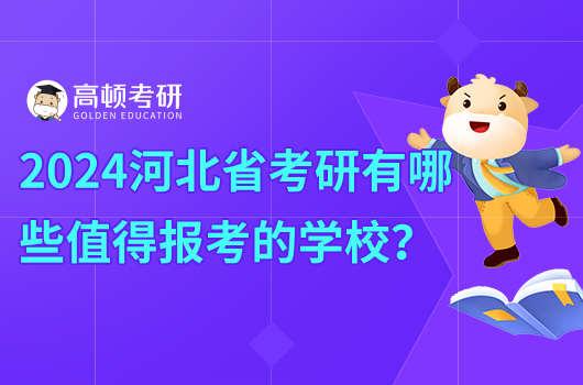 2024河北省考研有哪些值得报考的学校？哪些比较好考？