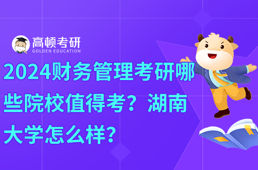 2024財務管理考研哪些院校值得考？湖南大學怎么樣？