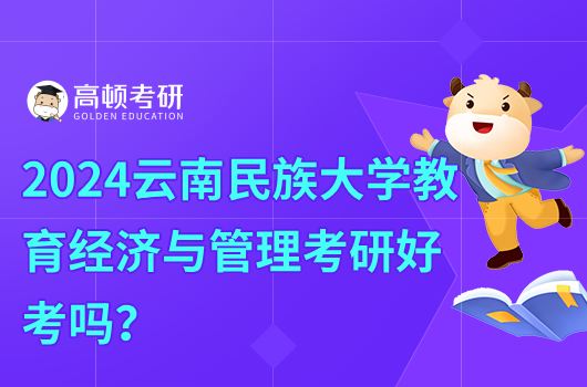 2023云南民族大學(xué)教育經(jīng)濟與管理考研好考嗎？330分能上嗎？