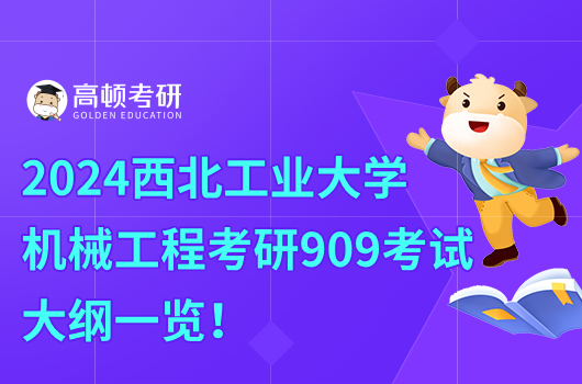 2024西北工业大学机械工程考研909考试大纲一览！含参考书