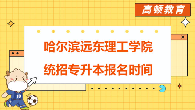 2023年哈爾濱遠(yuǎn)東理工學(xué)院統(tǒng)招專升本報(bào)名時(shí)間