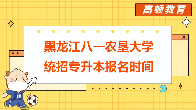 2023年黑龍江八一農(nóng)墾大學(xué)統(tǒng)招專升本報(bào)名時(shí)間