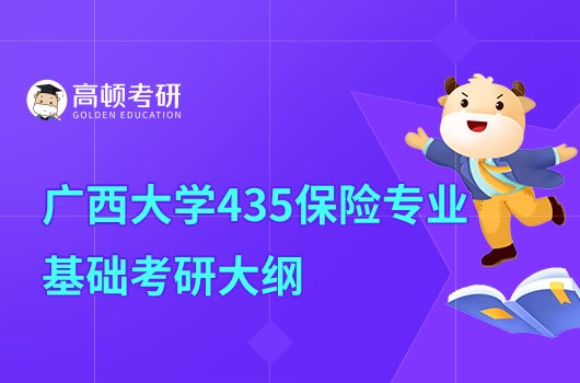 2023廣西大學(xué)考研435保險(xiǎn)專業(yè)基礎(chǔ)考試大綱公布！