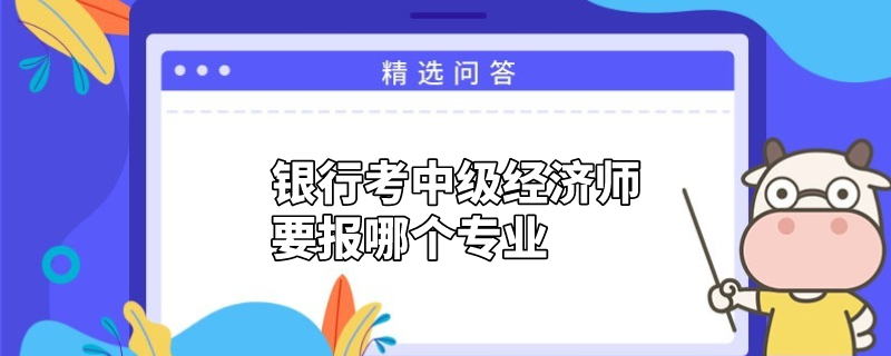 銀行考中級經(jīng)濟師要報哪個專業(yè)