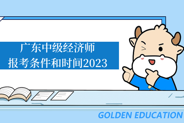 广东中级经济师报考条件和时间2023