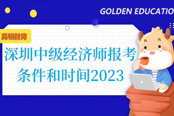 深圳中级经济师报考条件和时间2023