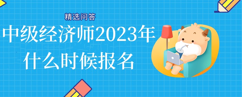 中级经济师2023年什么时候报名