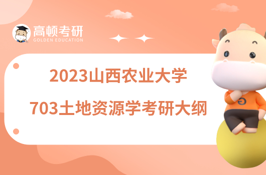 2023山西農(nóng)業(yè)大學(xué)703土地資源學(xué)考研大綱