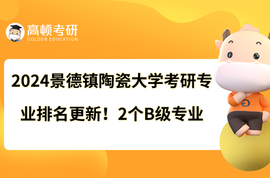 2024景德镇陶瓷大学考研专业排名更新！2个B级专业