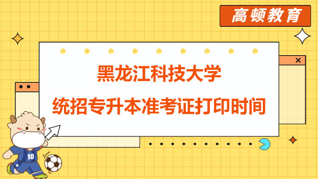 2023年黑龍江科技大學(xué)統(tǒng)招專(zhuān)升本準(zhǔn)考證打印時(shí)間