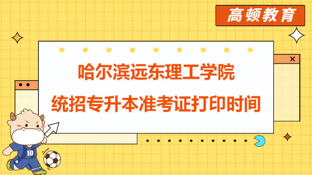 2023年哈爾濱遠東理工學(xué)院統(tǒng)招專升本準(zhǔn)考證打印時間