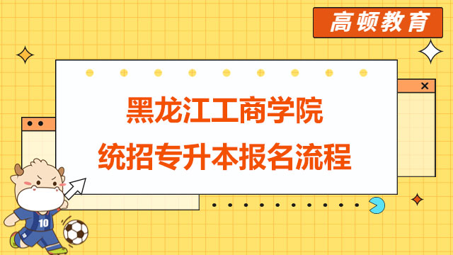 2023年黑龙江工商学院统招专升本报名流程