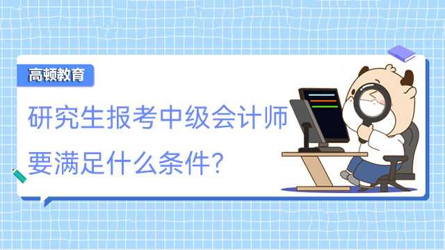 研究生報考中級會計師要滿足什么條件？