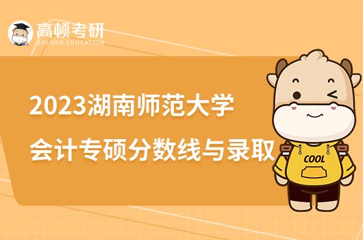 2023湖南师范大学会计专硕分数线与录取
