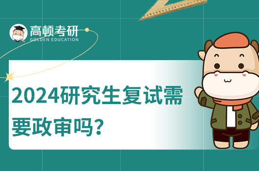 2024研究生復(fù)試需要政審嗎？附政審表要求！