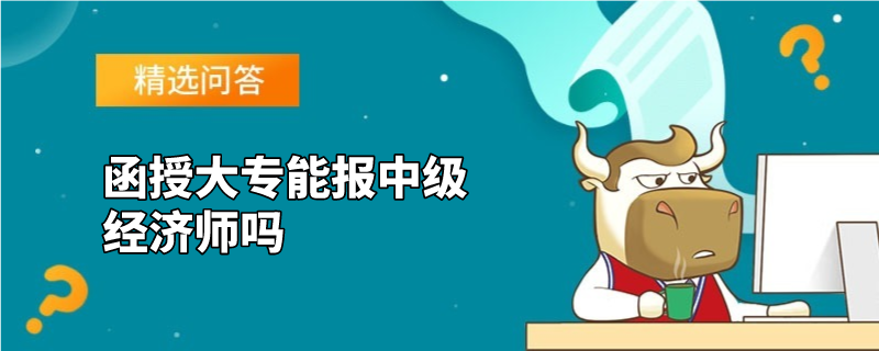 函授大專能報中級經(jīng)濟師嗎