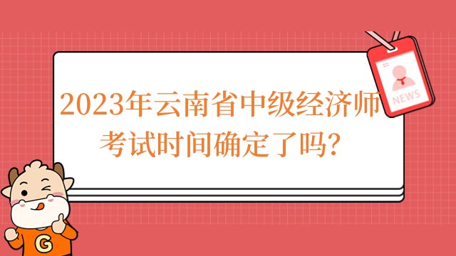 2023年云南省中级经济师考试时间确定了吗？