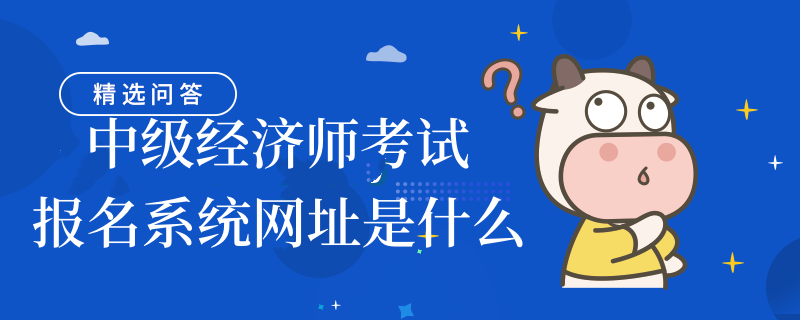 中級經濟師考試報名系統(tǒng)網址是什么