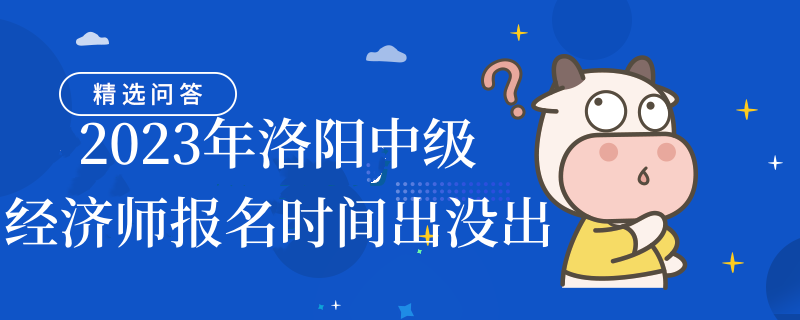 2023年洛陽中級(jí)經(jīng)濟(jì)師報(bào)名時(shí)間出沒出