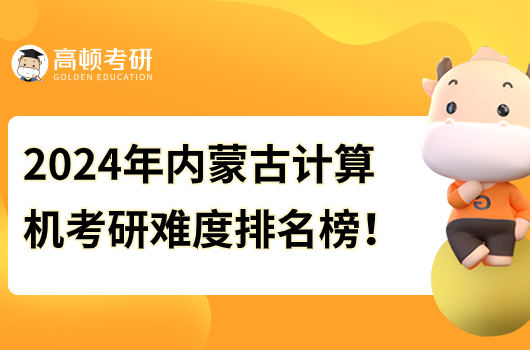 2024年內(nèi)蒙古計(jì)算機(jī)考研難度排名榜最新！內(nèi)大第一