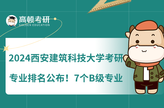 2024西安建筑科技大學(xué)考研專業(yè)排名公布！7個(gè)B級(jí)專業(yè)