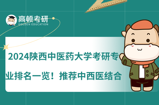 2024陜西中醫(yī)藥大學(xué)考研專業(yè)排名一覽！推薦中西醫(yī)結(jié)合