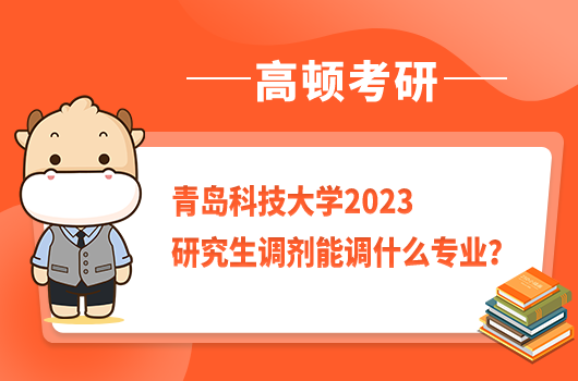 青岛科技大学2023研究生调剂能调什么专业？