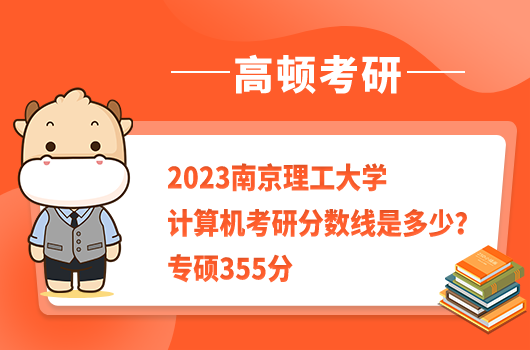 2023南京理工大学计算机考研分数线是多少？专硕355分