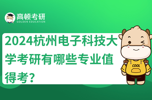 2024杭州电子科技大学考研有哪些专业值得考？