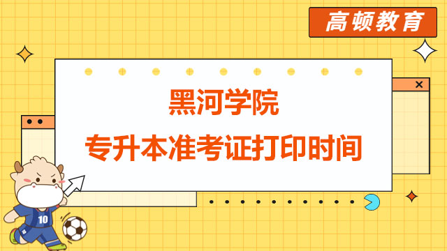 2023年黑河學(xué)院統(tǒng)招專升本準(zhǔn)考證打印時(shí)間