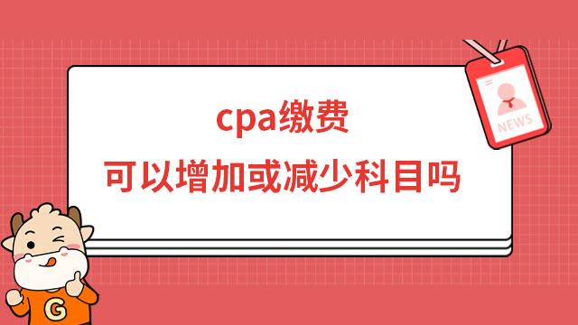 cpa缴费可以增加或减少科目吗