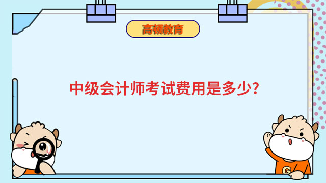 中級(jí)會(huì)計(jì)師考試費(fèi)用是多少?