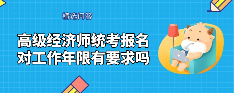 高級經(jīng)濟師統(tǒng)考報名對工作年限有要求嗎