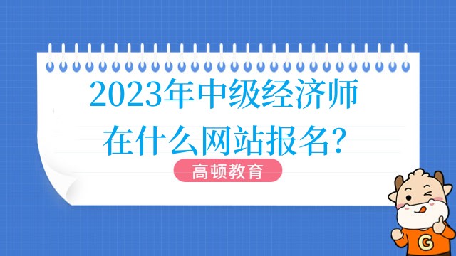 2023年中级经济师在什么网站报名？