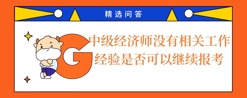 中級(jí)經(jīng)濟(jì)師沒有相關(guān)工作經(jīng)驗(yàn)是否可以繼續(xù)報(bào)考